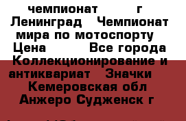 11.1) чемпионат : 1969 г - Ленинград - Чемпионат мира по мотоспорту › Цена ­ 190 - Все города Коллекционирование и антиквариат » Значки   . Кемеровская обл.,Анжеро-Судженск г.